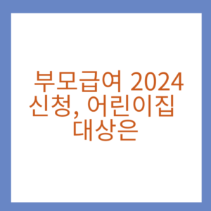 부모급여 2024 신청, 어린이집, 대상은...아동수당 함께 받을까